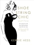 Shoestring Chic: 101 Ways to Live the Fashionably Luxe Life for Less