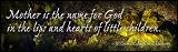 Mother is the name for God in the lips and hearts of little children.