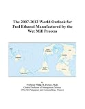 The 2007-2012 World Outlook for Fuel Ethanol Manufactured by the Wet Mill Process