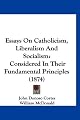 Essays On Catholicism, Liberalism And Socialism: Considered In Their Fundamental Principles (1874)