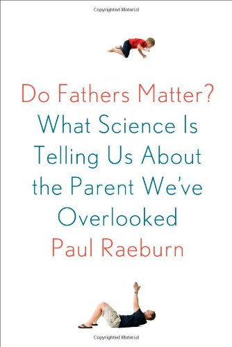 Do Fathers Matter?: What Science Is Telling Us About the Parent We've Overlooked, by Paul Raeburn Do Fathers Matter?: What Science Is Telling Us About the Parent We've Overlooked, by Paul Raeburn