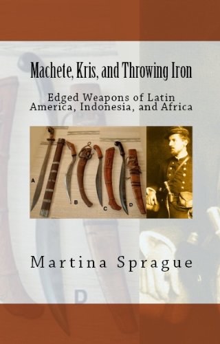 Machete, Kris, and Throwing Iron: Edged Weapons of Latin America, Indonesia, and Africa (Knives, Swords, and Bayonets: A World History of Edged Weapon Warfare Book 2)