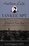 Southern Lady, Yankee Spy: The True Story of Elizabeth Van Lew, a Union Agent in the Heart of the Confederacy