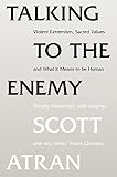 Talking to the enemy : violent extremism, sacred values, and what it means to be human