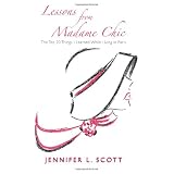 Lessons From Madame Chic: The Top 20 Things I Learned While Living in Paris ~ Jennifer L. Scott
