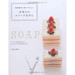 自然素材で肌にやさしい 手作りのスイーツ石けん---プロセス写真付きだからはじめてでも可愛く作れる!