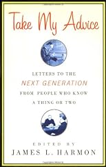 Take My Advice: Letters to the Next Generation from People Who Know a Thing or Two