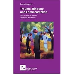 Trauma, Bindung und Familienstellen. Seelische Verletzungen verstehen und heilen (Leben Lernen 177)