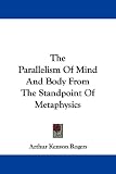 The Parallelism Of Mind And Body From The Standpoint Of Metaphysics by Kessinger Publishing, LLC