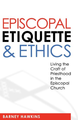 Episcopal Etiquette and Ethics: Living the Craft of Priesthood in the Episcopal Church