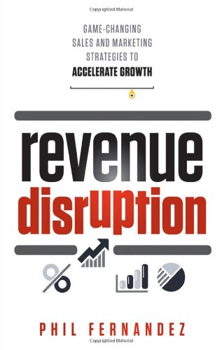 Revenue Disruption: Game-Changing Sales and Marketing Strategies to Accelerate Growth Revenue Disruption: Game-Changing Sales and Marketing Strategies to Accelerate Growth