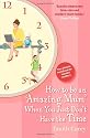 How to be an Amazing Mum When You Just Don't Have the Time: The Ultimate Handbook for Hassled Mothers
