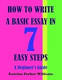 How to Write a Basic Essay in Seven Easy Steps: A Beginner's Guide --- Also Read How to Write a Great Short Story: A Beginner's Guide