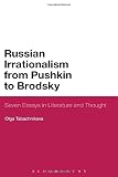 Russian irrationalism from Pushkin to Brodsky : seven essays in literature and thought