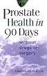 Prostate Health in 90 Days: without drugs or surgery