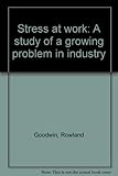 Stress at work : a study of a growing problem in industry