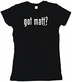got matt? Women's Babydoll Petite Fit Tee Shirt in 6 Colors Small thru XL