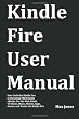 Kindle Fire User Manual: User Guide for Kindle Fire to Download FREE Kindle eBooks, Use the Web, Email, TV Shows, Music, Movies, Apps, Games, and Master the Kindle Fire [Paperback]
