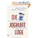 Die Joghurt-L�ge: Die unappetitlichen Gesch�fte der Lebensmittelindustrie