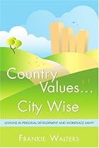 Country Values … City Wise: Lessons in Personal Development and Workplace Savvy Country Values … City Wise: Lessons in Personal Development and Workplace Savvy