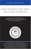 Food, Beverage, and Drug Law Client Strategies: Leading Lawyers on Marketplace Considerations, Regulatory Compliance, and Dispute Resolution (Inside the Minds)