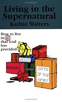 Living in the Supernatural: How To Live in All That God Has Provided