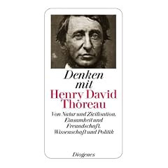 Denken mit Henry David Thoreau: Von Natur und Zivilisation, Einsamkeit und Freundschaft, Wissenschaft und Politik