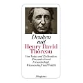 Denken mit Henry David Thoreau: Von Natur und Zivilisation, Einsamkeit und Freundschaft, Wissenschaft und Politik