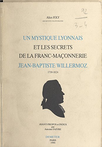 Un mystique lyonnais et les secrets de la franc-maçonnerie : Jean-Baptiste Willermoz, 1730-1824