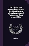 Old Flies in new Dresses; how to Dress dry Flies With the Wings in the Natural Position and Some new wet Flies