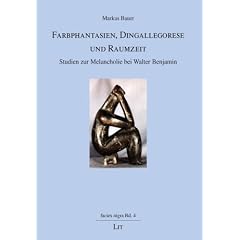 Farbphantasien, Dingallegorese und Raumzeit: Studien zur Melancholie bei Walter Benjamin