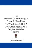 The Pleasures Of Friendship, A Poem, In Two Parts: To Which Are Added A Few Other Poems, And Original Melodies (1825)