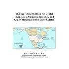 The 2007-2012 Outlook for Dental Impression Alginates, Silicones, and Other Materials in... by  Philip M. Parker