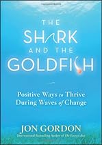 The Shark and the Goldfish: Positive Ways to Thrive During Waves of Change The Shark and the Goldfish: Positive Ways to Thrive During Waves of Change