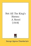 Not All The King's Horses: A Novel (1919)