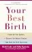 Your Best Birth: Know All Your Options, Discover the Natural Choices, and Take Back the Birth Experience Your Best Birth: Know All Your Options, Discover the Natural Choices, and Take Back the Birth Experience