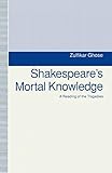 Shakespeare's mortal knowledge : a reading of the tragedies