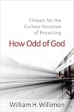 How odd of God : chosen for the curious vocation of preaching : the 2014 Macleod Lectures on Preaching, Princeton Theological Seminary