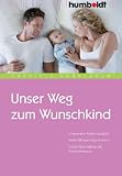 Unser Weg zum Wunschkind - Ungewollte Kinderlosigkeit - Behandlungsm&ouml;glichkeiten - Kosten&uuml;bernahme der Krankenkassen - Gabriele Gr&uuml;nebaum
