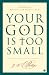 Image of Your God Is Too Small: A Guide for Believers and Skeptics Alike