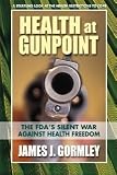 Health at Gunpoint: The FDAs Silent War Against Health Freedom [Paperback] [2013] 1st Ed. James J. Gormley