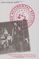 The Accidental Republic: Crippled Workingmen, Destitute Widows, and the Remaking of American Law