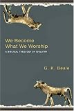 We Become What We Worship: A Biblical Theology of Idolatry