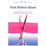 Pink Ribbon Blues: How Breast Cancer Culture Undermines Women's Health