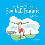 You Know You're a Football Fanatic When... You Know You're a Football Fanatic When...