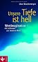 Unsere Tiefe ist hell: Wertimagination - ein Schl�ssel zur inneren Welt: Werteimagination - ein Schl�ssel zur inneren Welt