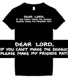 Women's Funny T-Shirts (Dear Lord. If You Cant Make Me Skinny. Please Make My Friends Fat!) Humorous Slogans Comical Sayings Womens Fashion Cut Black Shirt; Great Gift Ideas for Women, Ladies, Misses, Juniors, & Teens (Novelty Items)