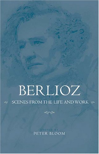 Berlioz: Scenes from the Life and Work (Eastman Studies in Music)