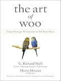 The Art of Woo: Using Strategic Persuasion to Sell Your Ideas