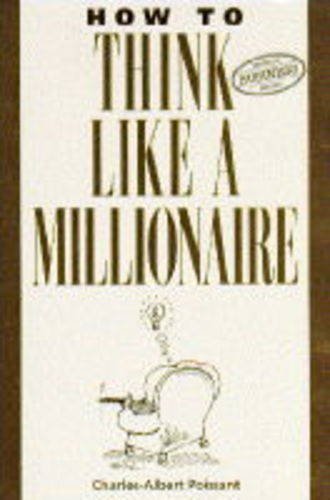 How to Think Like a Millionaire: Ten of the Richest Men in the World and the Secrets of Their Success by Charles-Albert Poissant (1989-02-09)